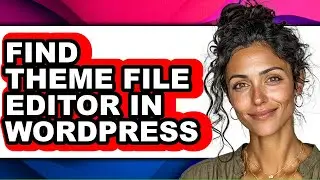 How to Find Theme File Editor in Wordpress - Easy Guide