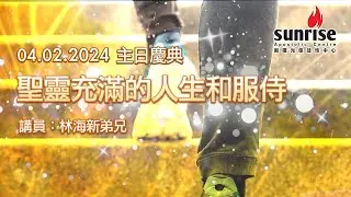 【 聖靈充滿的人生和服侍  林海新弟兄｜Sunrise 主日慶典 04.02.2024 】