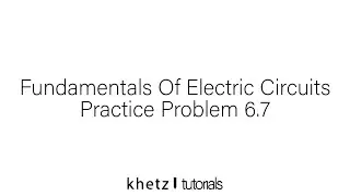 Fundamentals Of Electric Circuits Practice Problem 6.7