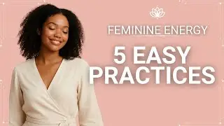 5 Feminine Energy Practices for Beginners | Simple Rituals to Reconnect with Your Soft Power