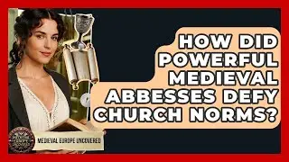 How Did Powerful Medieval Abbesses Defy Church Norms? - Medieval Europe Uncovered