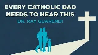 Every Catholic Dad Needs to Hear This