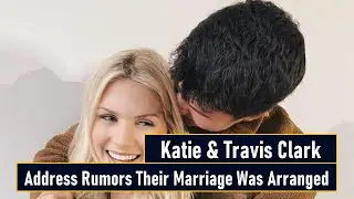 Katie & Travis Clark Address Rumors Their Marriage Was Arranged