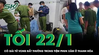 Tối 22/1:Điều tra vụ cô gái tử vong bất thường trong tiệm phun xăm, bí ẩn tiếng la hét lúc rạng sáng