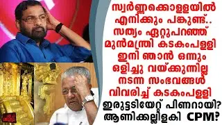 സ്വർണ്ണക്കൊള്ളയിൽ എനിക്കും പങ്കുണ്ട് സത്യം ഏറ്റുപറഞ്ഞു കടകംപള്ളി അടിയുലഞ്ഞ് CPM..