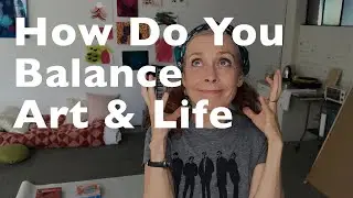 How do you balance art and life?