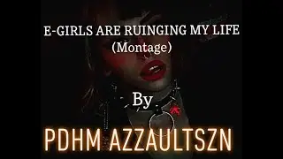 E-Girls Are Ruining My Life Montage | PDHM AzzaultSZN