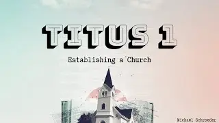 Titus 1: Establishing a Church - Michael Schroeder