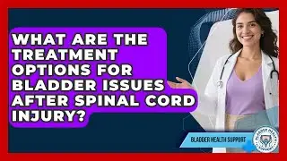 What Are the Treatment Options for Bladder Issues After Spinal Cord Injury?