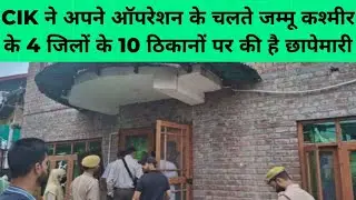 CIK ने अपने ऑपरेशन के चलते जम्मू कश्मीर के 4 जिलों के 10 ठिकानों पर की है छापेमारी