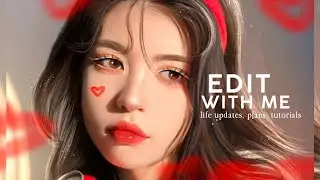 EDIT WITH ME | life updates, plans, tutorials