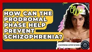 How Can The Prodromal Phase Help Prevent Schizophrenia? - Schizophrenia Support Network