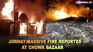 JORHAT:MASSIVE FIRE REPORTED AT CHOWK BAZAAR