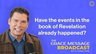 Have the events in the book of Revelation already happened? - The Grace Message with Dr. Farley