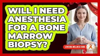 Will I Need Anesthesia for a Bone Marrow Biopsy?