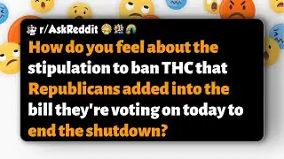 r/AskReddit | What are your thoughts on Republicans' THC ban in the shutdown bill today?