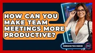 How Can You Make Team Meetings More Productive? - Emerging Tech Insider