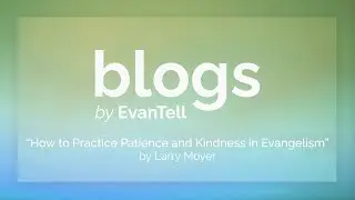 How to Practice Patience and Kindness in Evangelism | Blogs by EvanTell Podcast