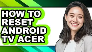 How to Reset Android Tv Acer - Full Guide