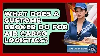 What Does A Customs Broker Do For Air Cargo Logistics? - Smart Logistics Network