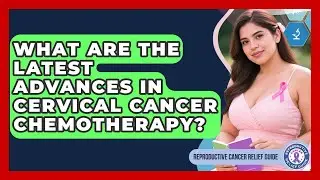 What Are The Latest Advances In Cervical Cancer Chemotherapy? - Reproductive Cancer Relief Guide
