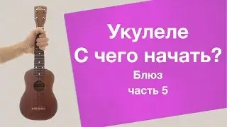 Укулеле - С чего начать (часть 5) - Блюз