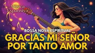 💖🙏 Gracias Mi Señor por Tanto Amor | Bossa Nova Espiritual para Elevar el Alma