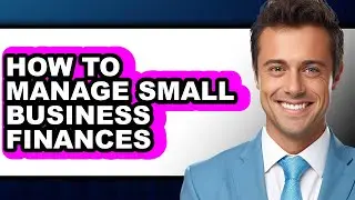How to Manage Small Business Finances (full Guide)
