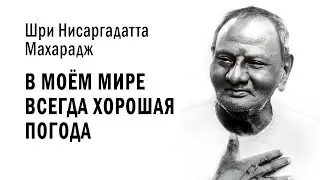 Нисаргадатта Махарадж — В моём мире всегда хорошая погода / Адвайта Веданта. Осознание высшего 