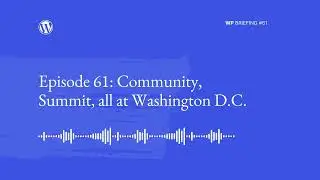 WordPress Briefing Episode #61: Community, Summit, all at Washington D.C.