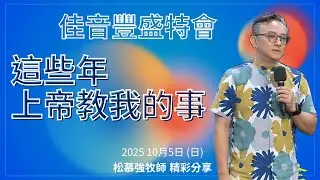 【佳音豐盛特會｜20251005｜松慕強牧師 精彩分享｜這些年上帝教我的事】