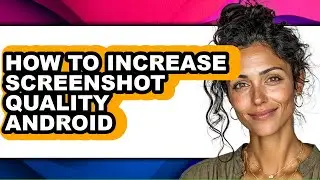 How to Increase Screenshot Quality Android (full Guide)
