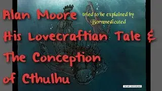 Alan Moore's Conception of Cthulhu and Neonomicon Explained!