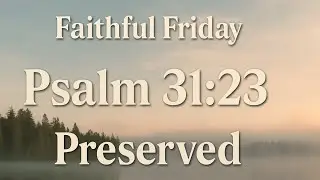 Faithful Friday &ndash; Psalm 31:23 &ndash; The Lord Preserves the Faithful