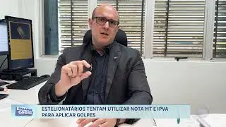 26/07/24 Estelionat&aacute;rios tentam utilizar Nota MT e IPVA para aplicar golpes