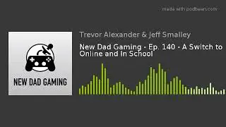 New Dad Gaming - Ep. 140 - A Switch to Online and In School