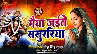विदाई गीत | Maiya Jaite Sasurariya | Neha Singh Sunder | मैया जईतै ससुररिया | Mata Vidai Song | 2024
