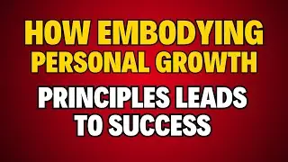 How Embodying Personal Growth Principles Leads to Success