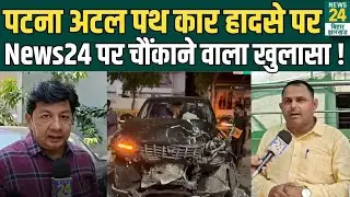 Patna Atal Path कार हादसे को लेकर News24 पर चौंकाने वाला खुलासा! | Police | News24 Bihar & Jharkhand