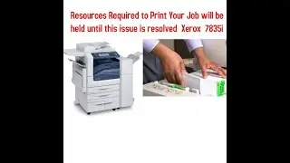 Resources Required to Print Your Job will be held until this issue is resolved  Xerox  7835i.