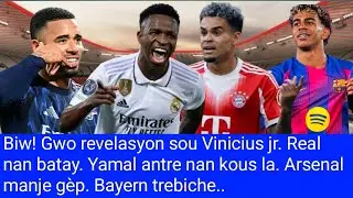 Biw! Gwo revelasyon sou Vinicius jr. Real nan batay. Yamal antre nan kous la. Arsenal manje g&egrave;p.