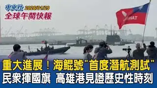 重大進展！海鯤號「首度潛航測試」！民眾揮國旗守高雄港見證歷史性時刻｜35快砲搭AHEAD成火網擊殺無人機！國軍春節戰備操演大秀防空戰力｜2026/01/29 中央社全球午間快報