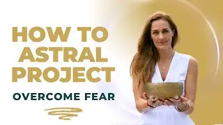 How to Astral Project | Overcome Fear During an Out of Body Experience