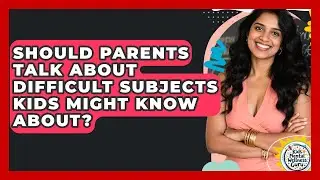 Should Parents Talk About Difficult Subjects Kids Might Know About? - Kids Mental Wellness Guru