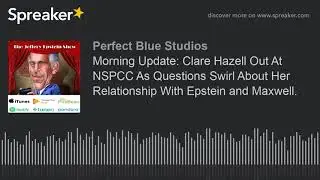 Morning Update: Clare Hazell Out At NSPCC As Questions Swirl About Her Relationship With Epstein and