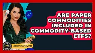 Are Paper Commodities Included in Commodity-Based ETFs? | Commodity Wealth Investor News
