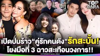 เปิดปมร้าว“คู่รักคนดัง” รักสะบั้น โยงมือที่ 3 ฉาวสะเทือนวงการ  | TOP DARA