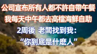 公司宣布所有人都不許自帶午餐，我每天中午都去高檔海鮮自助，2周後，老板找到我：“你到底是什麽人”     #職場 #职场 #故事 #家庭 #退休生活#情感