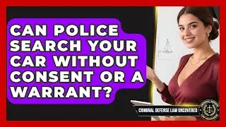 Can Police Search Your Car Without Consent Or A Warrant? - Criminal Defense Law Uncovered