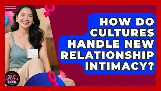 How Do Cultures Handle New Relationship Intimacy? - Sex Health Expert
